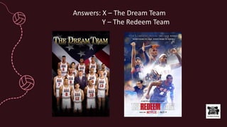 Answers: X – The Dream Team
Y – The Redeem Team
 