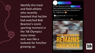 Identify this track
and field athlete
who recently
tweeted that he/she
had watched Bob
Beamon's iconic
sporting moment in
the '68 Olympics
many times
and was like a
texbook for him/her
growing up.
 