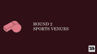 ROUND 2
SPORTS VENUES
 