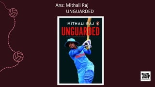 Ans: Mithali Raj
UNGUARDED
 