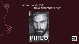 Answer : Andre Pirlo
I THINK THEREFORE I PLAY
 