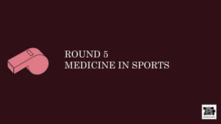 ROUND 5
MEDICINE IN SPORTS
 