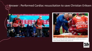 Answer : Performed Cardiac resuscitation to save Christian Eriksen
 