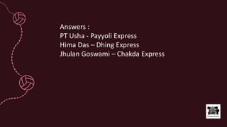 Answers :
PT Usha - Payyoli Express
Hima Das – Dhing Express
Jhulan Goswami – Chakda Express
 