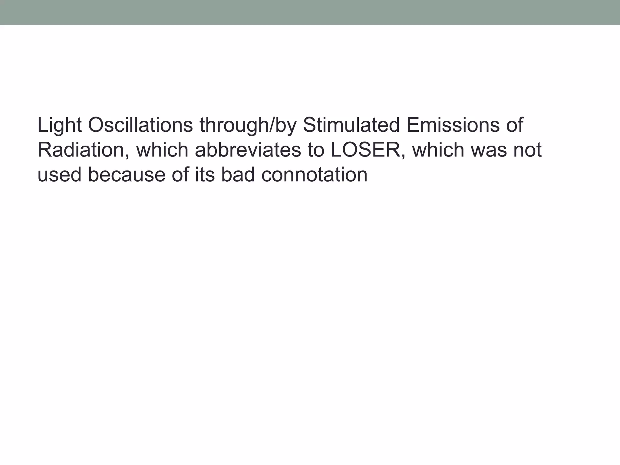 Light Oscillations through/by Stimulated Emissions of
Radiation, which abbreviates to LOSER, which was not
used because of its bad connotation
 