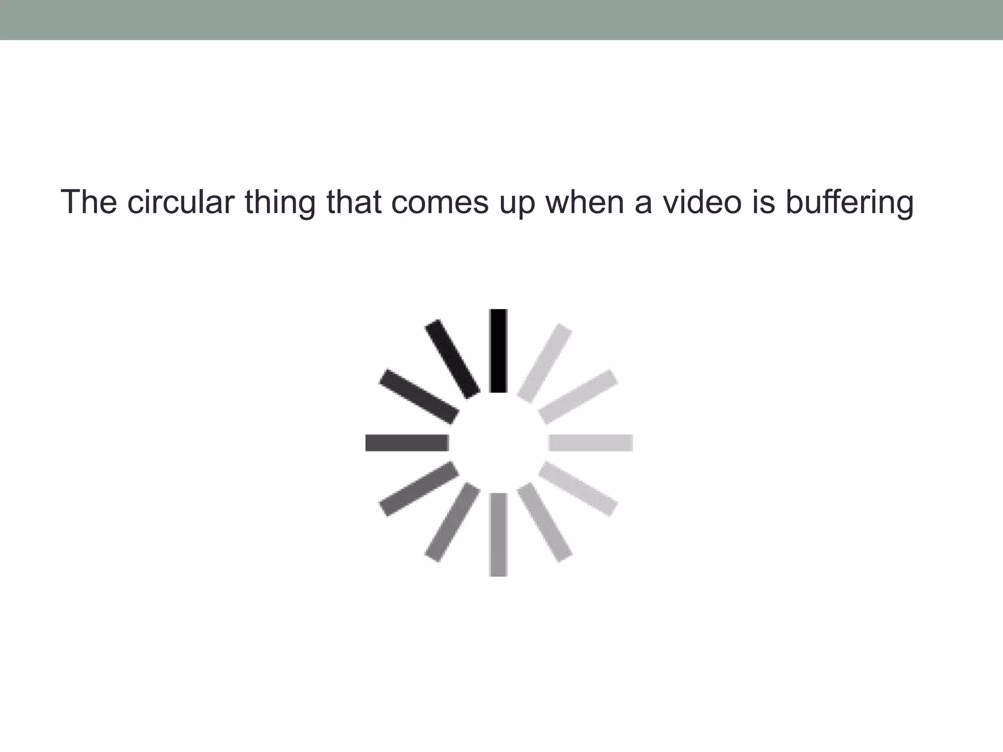 The circular thing that comes up when a video is buffering
 