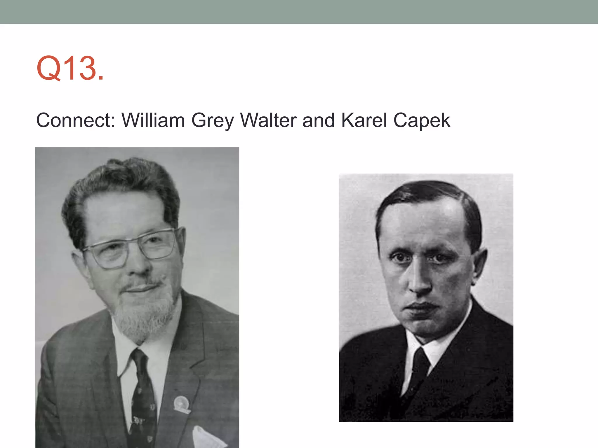 Q13.
Connect: William Grey Walter and Karel Capek
 