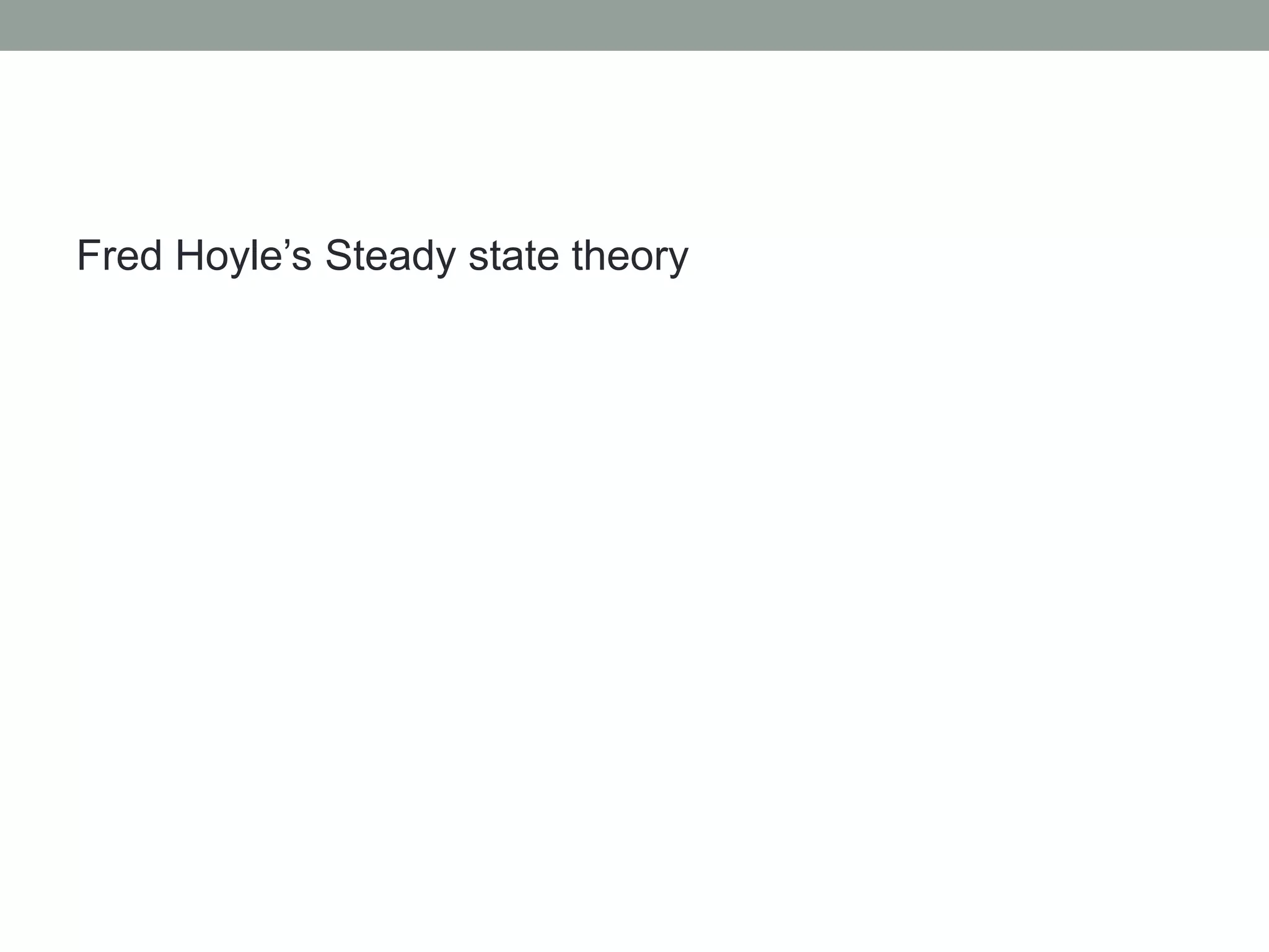 Fred Hoyle’s Steady state theory
 