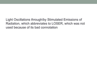 Light Oscillations through/by Stimulated Emissions of
Radiation, which abbreviates to LOSER, which was not
used because of its bad connotation
 