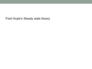 Fred Hoyle’s Steady state theory
 