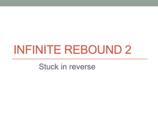 INFINITE REBOUND 2
Stuck in reverse
 