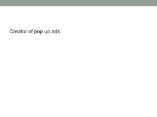 Creator of pop up ads
 