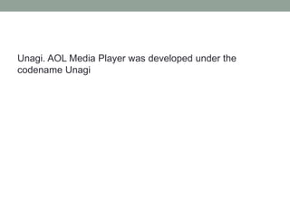 Unagi. AOL Media Player was developed under the
codename Unagi
 