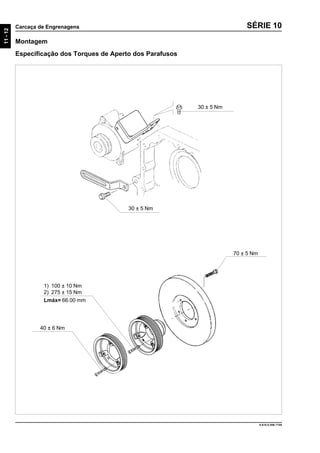 11-12
Carcaça de Engrenagens
9.610.0.006.7108
SÉRIE 10
Montagem
Especificação dos Torques de Aperto dos Parafusos
30 ± 5 Nm
30 ± 5 Nm
70 ± 5 Nm
1) 100 ± 10 Nm
2) 275 ± 15 Nm
Lmáx= 66.00 mm
40 ± 6 Nm
 