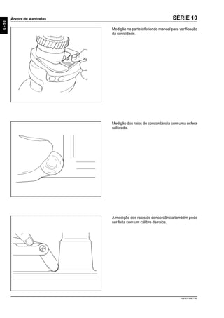 6-10
Árvore de Manivelas
9.610.0.006.7108
SÉRIE 10
Medição na parte inferior do mancal para verificação
da conicidade.
Medição dos raios de concordância com uma esfera
calibrada.
A medição dos raios de concordância também pode
ser feita com um cálibre de raios.
 