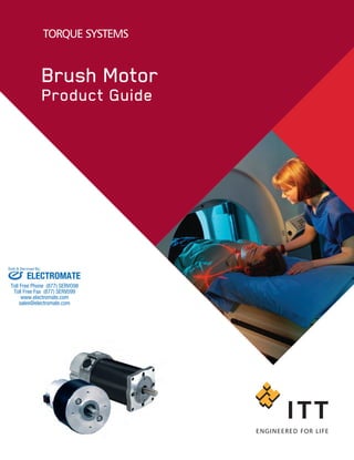 TORQUE SYSTEMS
Brush Motor
Product Guide
ELECTROMATE
Toll Free Phone (877) SERVO98
Toll Free Fax (877) SERV099
www.electromate.com
sales@electromate.com
Sold & Serviced By:
 