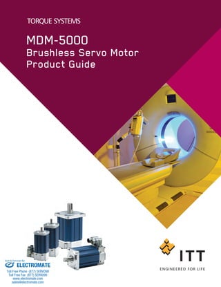 TORQUE SYSTEMS
MDM-5000
Brushless Servo Motor
Product Guide
ELECTROMATE
Toll Free Phone (877) SERVO98
Toll Free Fax (877) SERV099
www.electromate.com
sales@electromate.com
Sold & Serviced By:
 