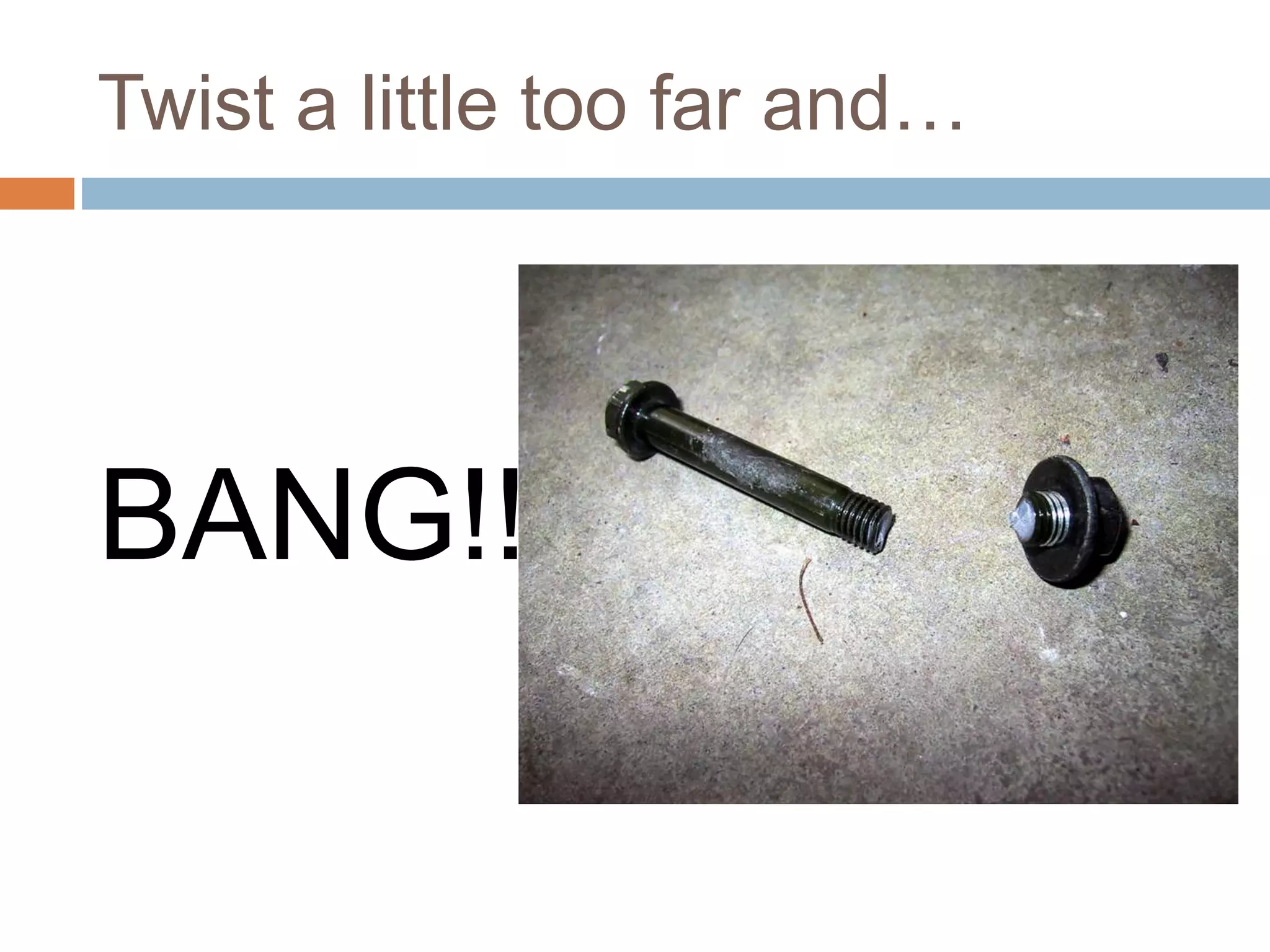 Twist a little too far and…
BANG!!!
 