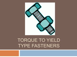 TORQUE TO YIELD
TYPE FASTENERS
 