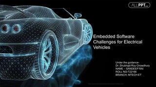 Embedded Software
Challenges for Electrical
Vehicles
http://www.free-powerpoint-templates-design.com
Under the guidance-
Dr. Shubhajit Roy Chowdhury
NAME – SANDEEP RAI
ROLL NO-T22166
BRANCH- MTECH ET
 
