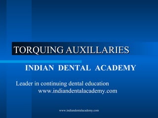 TORQUING AUXILLARIES
INDIAN DENTAL ACADEMY
Leader in continuing dental education
www.indiandentalacademy.com
www.indiandentalacademy.com

 