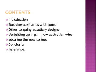  Introduction
 Torquing auxiliaries with spurs
 Other torquing auxuliary designs
 Uprighting springs in new australian wire
 Securing the new springs
 Conclusion
 References
 
