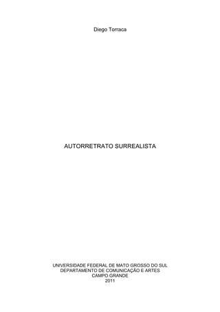 Diego Torraca
AUTORRETRATO SURREALISTA
UNIVERSIDADE FEDERAL DE MATO GROSSO DO SUL
DEPARTAMENTO DE COMUNICAÇÃO E ARTES
CAMPO GRANDE
2011
 