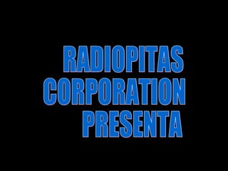 RADIOPITAS CORPORATION PRESENTA 