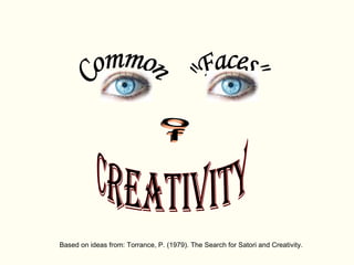 Based on ideas from: Torrance, P. (1979). The Search for Satori and Creativity. Creativity Common &quot;Faces&quot; of 