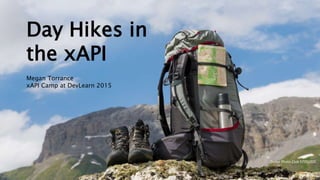 Day Hikes in the xAPI – Megan Torrance – xAPI Camp at DevLearn 2015
Dollar Photo Club 57351201
Day Hikes in
the xAPI
Megan Torrance
xAPI Camp at DevLearn 2015
 