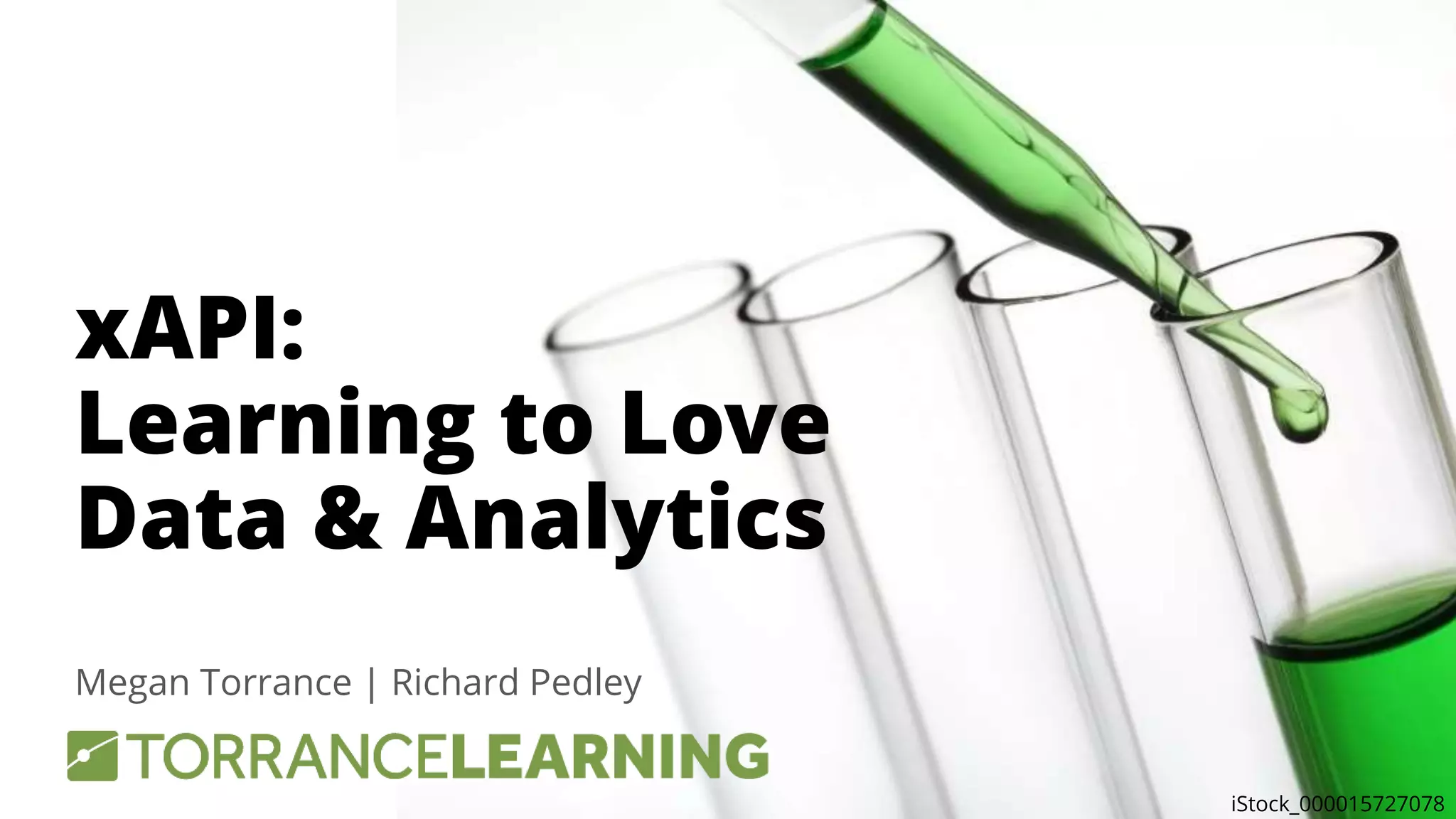 xAPI:
Learning to Love
Data & Analytics
Megan Torrance | Richard Pedley
iStock_000015727078
 