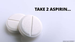TAKE 2 ASPIRIN…
Adobe Stock 63038227
 