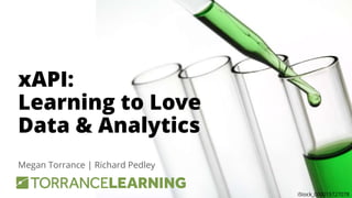 xAPI:
Learning to Love
Data & Analytics
Megan Torrance | Richard Pedley
iStock_000015727078
 