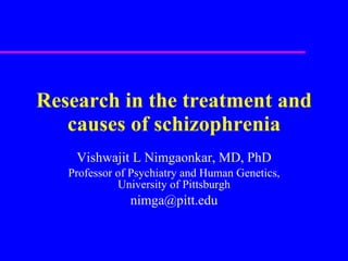 Research in the treatment and causes of schizophrenia Vishwajit L Nimgaonkar, MD, PhD Professor of Psychiatry and Human Genetics, University of Pittsburgh [email_address] 