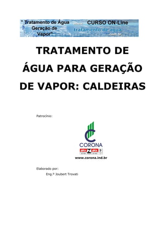 TRATAMENTO DE
ÁGUA PARA GERAÇÃO
DE VAPOR: CALDEIRAS
Patrocínio:
www.corona.ind.br
Elaborado por:
Eng.º Joubert Trovati
 