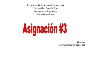 República Bolivariana de Venezuela
Universidad Fermín Toro
Decanato de Ingeniería
Cabudare – Lara
Alumno:
José Torrealba C.I. 26261092
 