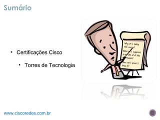 Sumário
www.ciscoredes.com.br
• Certificações Cisco
• Torres de Tecnologia
 