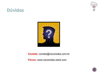 Dúvidas
Contato: contato@ciscoredes.com.br
Fórum: www.ciscoredes.slack.com
 
