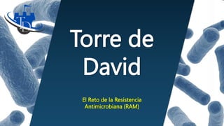 Torre de
David
El Reto de la Resistencia
Antimicrobiana (RAM)
 