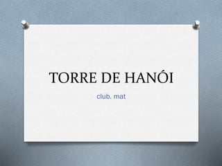 TORRE DE HANÓI
club. mat

 
