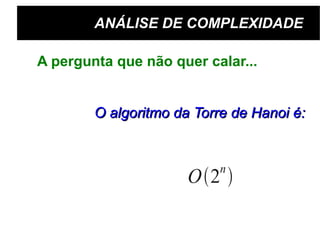 ANÁLISE DE COMPLEXIDADE A pergunta que não quer calar... O algoritmo da Torre de Hanoi é: 