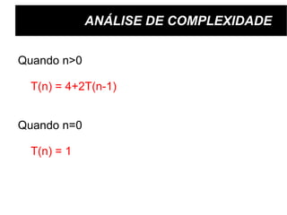 ANÁLISE DE COMPLEXIDADE Quando n>0 T(n) = 4+2T(n-1) Quando n=0 T(n) = 1 