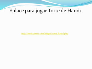 Enlace para jugar Torre de Hanói
http://www.uterra.com/juegos/torre_hanoi.php
 