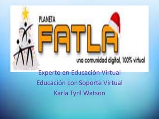 Experto en Educación Virtual
Educación con Soporte Virtual
Karla Tyril Watson
 