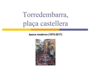 Torredembarra,
plaça castellera
època moderna (1975-2017)
 