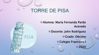 TORRE DE PISA
Alumna: María Fernanda Pardo
Acevedo
Docente: John Rodríguez
Grado: Décimo
Colegio Francisco I
2020
 