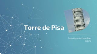 Tania Alejandra Casas Báez
Decimo
Torre de Pisa
 