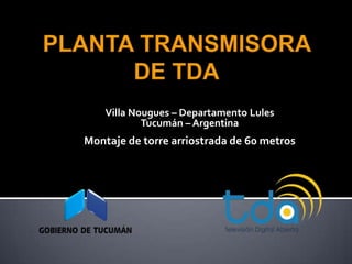 Villa Nougues – Departamento Lules
            Tucumán – Argentina
Montaje de torre arriostrada de 60 metros
                  Tucumán
 