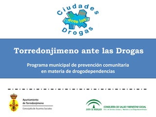 Torredonjimeno ante las Drogas
   Programa municipal de prevención comunitaria
         en materia de drogodependencias
 