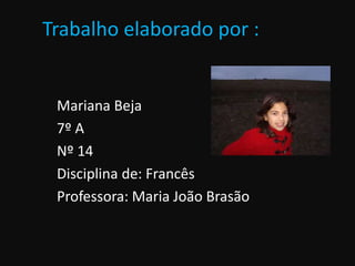 Trabalho elaborado por :
Mariana Beja
7º A
Nº 14
Disciplina de: Francês
Professora: Maria João Brasão
 